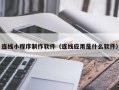 涉县连线小程序制作软件（连线应用是什么软件）
