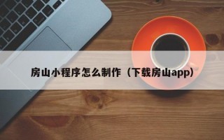 涉县房山小程序怎么制作（下载房山app）