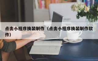 涉县点击小程序换装制作（点击小程序换装制作软件）
