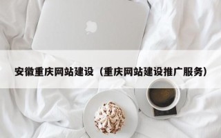 涉县安徽重庆网站建设（重庆网站建设推广服务）