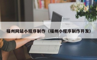涉县福州网站小程序制作（福州小程序制作开发）