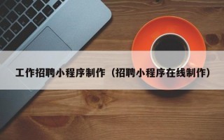 涉县工作招聘小程序制作（招聘小程序在线制作）