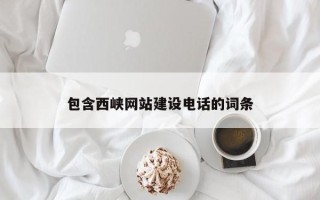 涉县包含西峡网站建设电话的词条