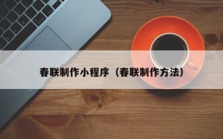 涉县春联制作小程序（春联制作方法）