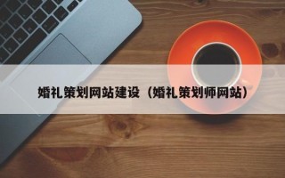 涉县婚礼策划网站建设（婚礼策划师网站）