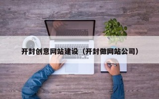 涉县开封创意网站建设（开封做网站公司）